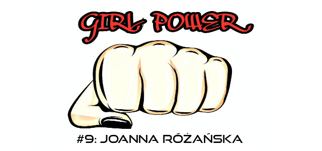 GIRL POWER #9: JOANNA RÓŻAŃSKA