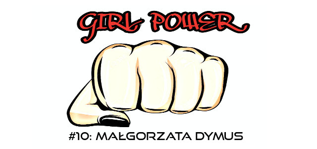 GIRL POWER #10: MAŁGORZTA DYMUS